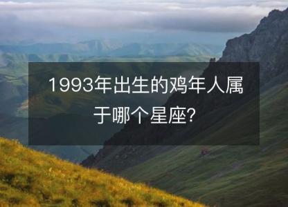 1993年出生的鸡年人属于哪个星座?