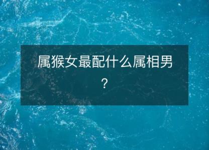 属猴女最配什么属相男?