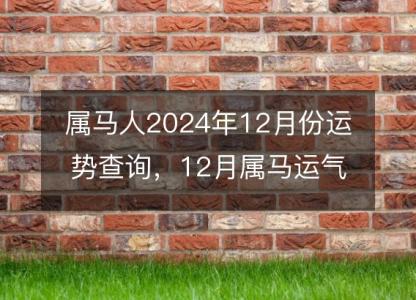 属马人2024年12月份运势查询,12月属马运气如何