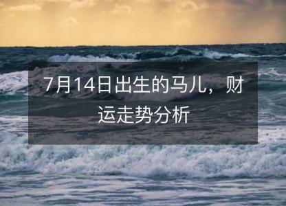 7月14日出生的马儿,财运走势分析