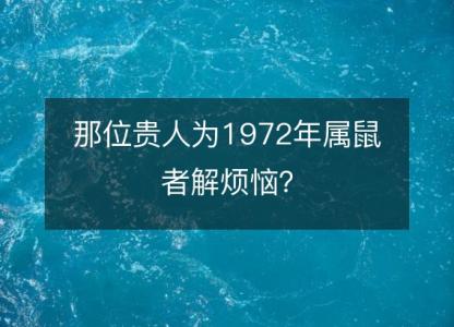 那位贵人为1972年属鼠者解烦恼?