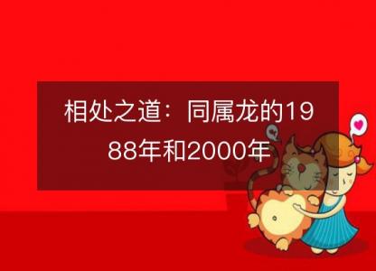 相处之道:同属龙的1988年和2000年