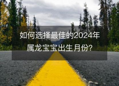 如何选择最佳的2024年属龙宝宝出生月份?