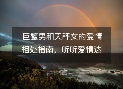 巨蟹男和天秤女的爱情相处指南,听听爱情达人怎么说