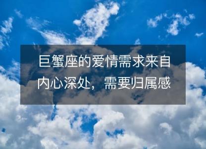 巨蟹座的爱情需求来自内心深处,需要归属感和安全感
