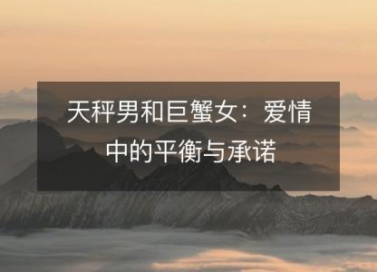 天秤男和巨蟹女:爱情中的平衡与承诺