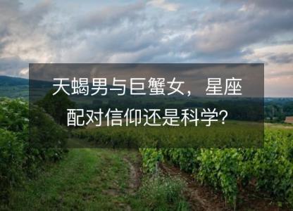 天蝎男与巨蟹女,星座配对信仰还是科学?