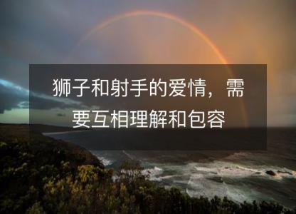 狮子和射手的爱情,需要互相理解和包容