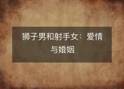 狮子男和射手女:爱情与婚姻