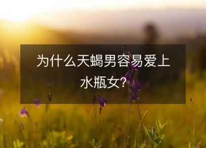 为什么天蝎男容易爱上水瓶女?