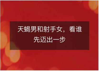 天蝎男和射手女,看谁先迈出一步