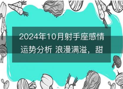 2024年10月射手座感情运势分析 浪漫满溢,甜美成果
