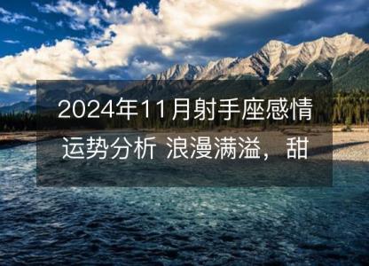 2024年11月射手座感情运势分析 浪漫满溢,甜美成果