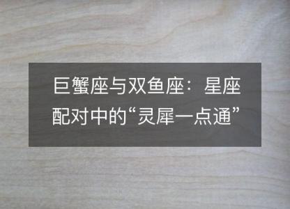 巨蟹座与双鱼座:星座配对中的“灵犀一点通”
