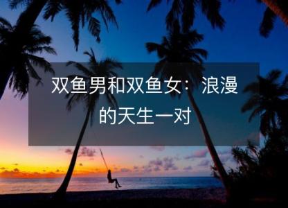 双鱼男和双鱼女:浪漫的天生一对
