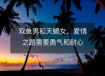 双鱼男和天蝎女,爱情之路需要勇气和耐心