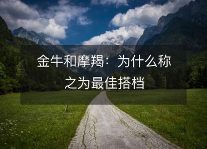 金牛和摩羯:为什么称之为最佳搭档
