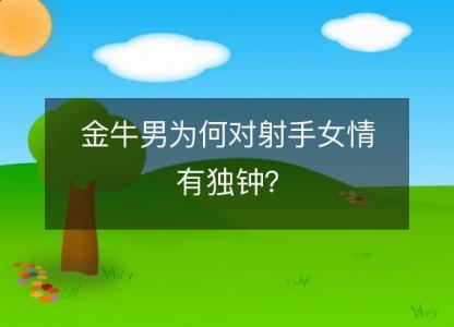 金牛男为何对射手女情有独钟?