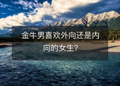 金牛男喜欢外向还是内向的女生?