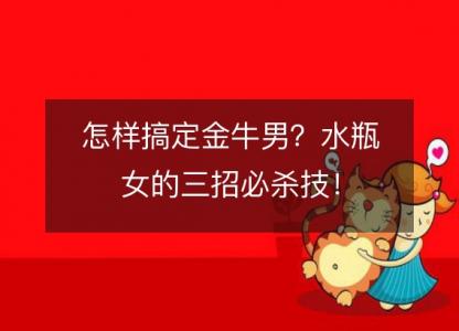 怎样搞定金牛男?水瓶女的三招必杀技!