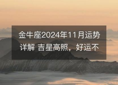 金牛座2024年11月运势详解 吉星高照,好运不断