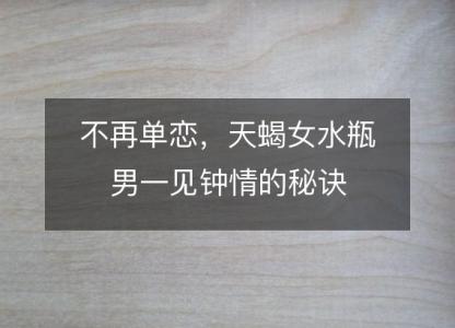 不再单恋,天蝎女水瓶男一见钟情的秘诀