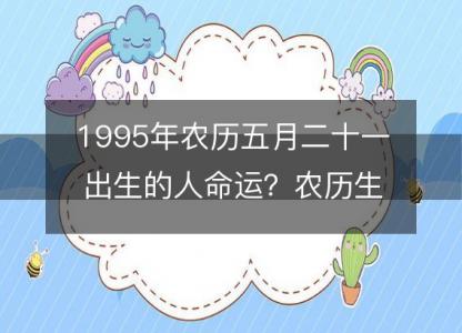 1995年农历五月二十一出生的人命运?农历生辰八字 不同时辰五行详解