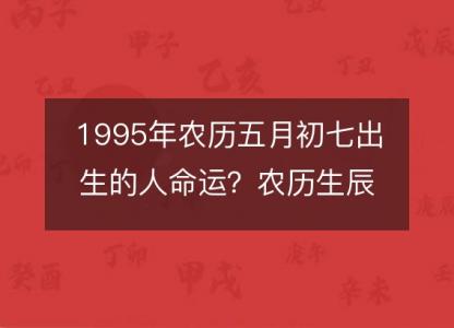 1995年农历五月初七出生的人命运?农历生辰八字 不同时辰五行详解