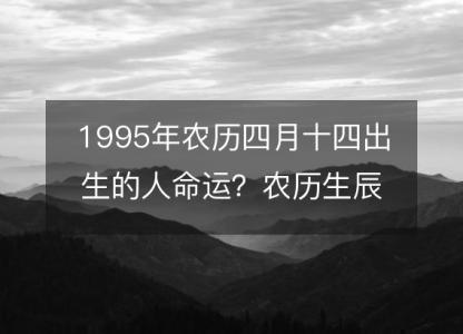 1995年农历四月十四出生的人命运?农历生辰八字 不同时辰五行详解