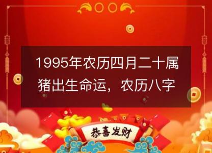 1995年农历四月二十属猪出生命运,农历八字五行缺不缺 性格特点