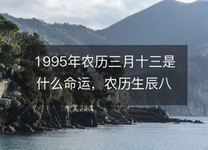 1995年农历三月十三是什么命运,农历生辰八字五行缺吗 事业婚姻