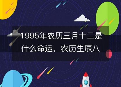 1995年农历三月十二是什么命运,农历生辰八字五行缺吗 事业婚姻