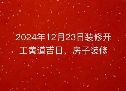 2024年12月23日装修开工黄道吉日,房子装修是否合适?
