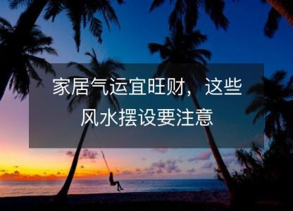 家居气运宜旺财,这些风水摆设要注意