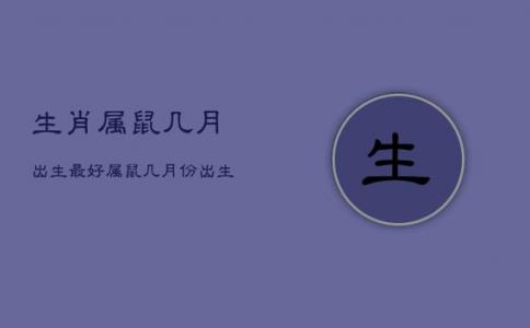 属鼠几月出生最好命运 属鼠的几月出生最有福气是什么意思?
