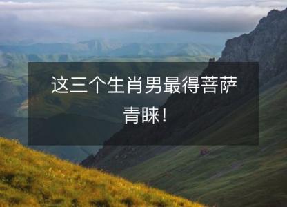 这三个生肖男最得菩萨青睐!