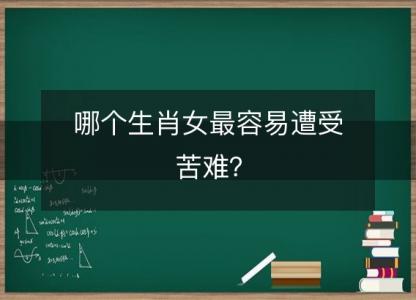 哪个生肖女最容易遭受苦难?