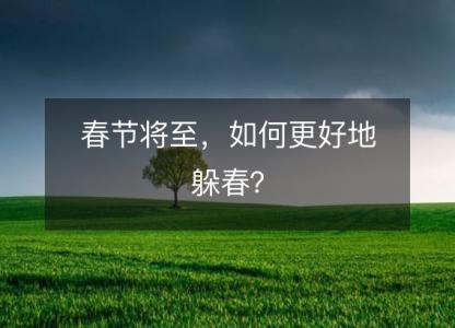 春节将至,如何更好地躲春?