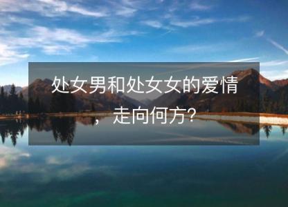 处女男和处女女的爱情,走向何方?