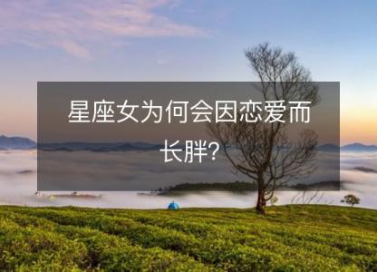 星座女为何会因恋爱而长胖?