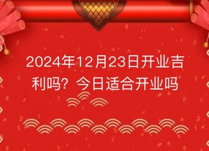 2024年12月23日开业吉利吗?今日适合开业吗