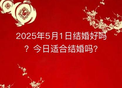 2025年5月1日结婚好吗?今日适合结婚吗?