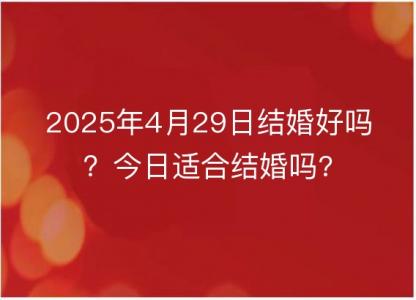 2025年4月29日结婚好吗?今日适合结婚吗?