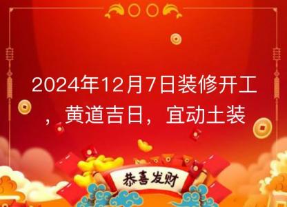 2024年12月7日装修开工,黄道吉日,宜动土装修房子吗?
