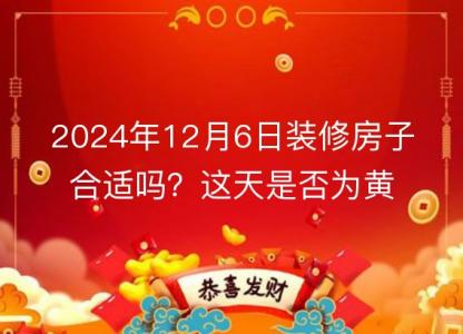 2024年12月6日装修房子合适吗?这天是否为黄道吉日