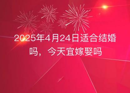 2025年4月24日适合结婚吗,今天宜嫁娶吗