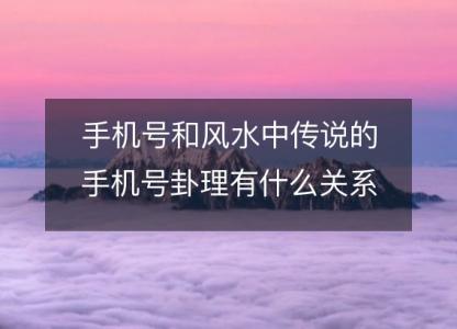 手机号和风水中传说的手机号卦理有什么关系?