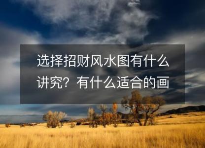 选择招财风水图有什么讲究?有什么适合的画?