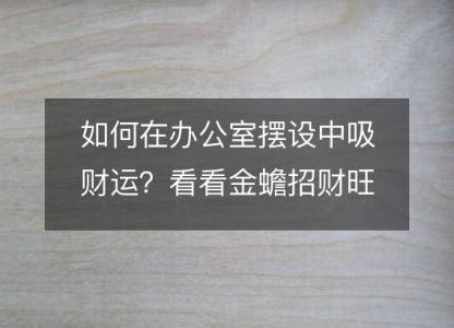 如何在办公室摆设中吸财运?看看金蟾招财旺财