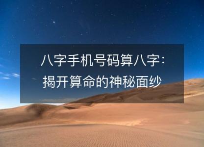 八字手机号码算八字:揭开算命的神秘面纱